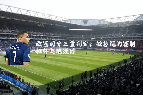 欧冠同分三重判定:被忽视的赛制杠杆与地理博弈