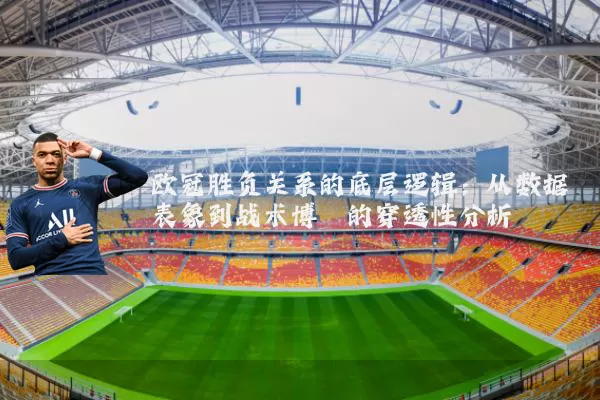 欧冠胜负关系的底层逻辑:从数据表象到战术博弈的穿透性分析