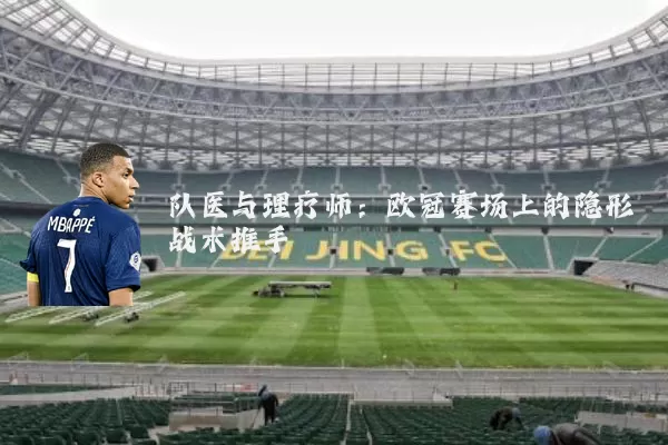队医与理疗师:欧冠赛场上的隐形战术推手