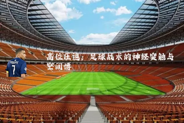 高位压迫:足球战术的神经突触与空间博弈