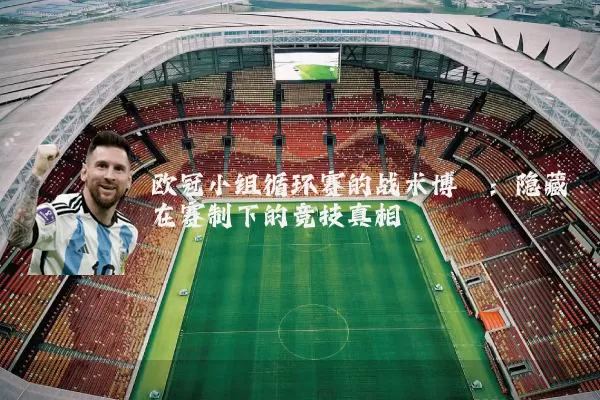 欧冠小组循环赛的战术博弈:隐藏在赛制下的竞技真相