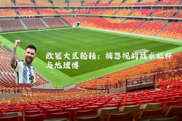 欧冠大区轮转:被忽视的战术杠杆与地理博弈