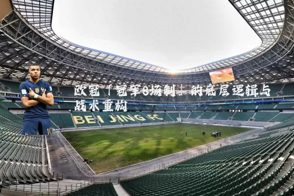 欧冠「冠军8场制」的底层逻辑与战术重构