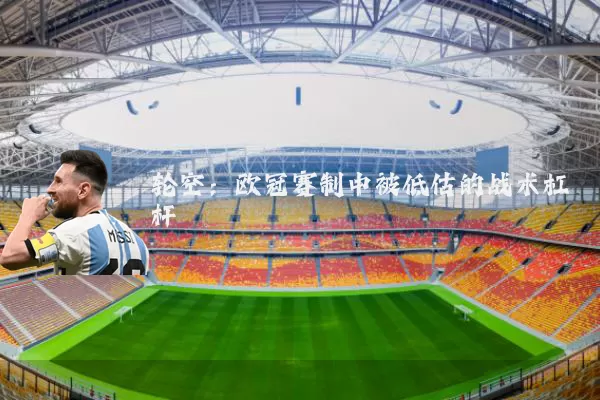 轮空:欧冠赛制中被低估的战术杠杆
