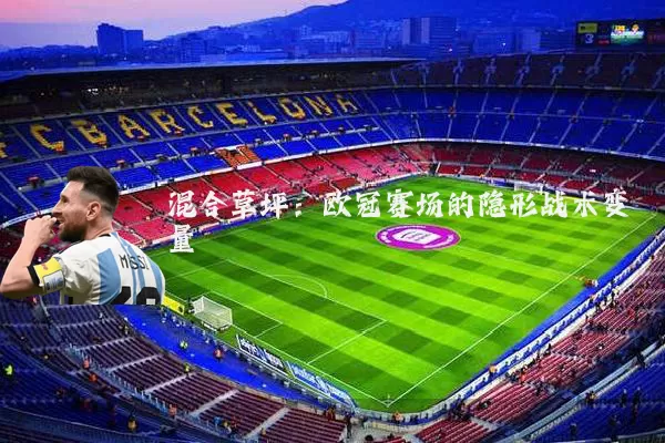 混合草坪:欧冠赛场的隐形战术变量