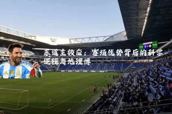 东道主效应:赛场优势背后的科学逻辑与地理博弈