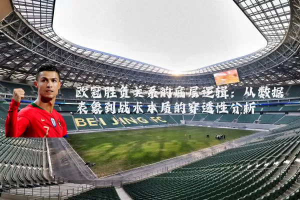 欧冠胜负关系的底层逻辑:从数据表象到战术本质的穿透性分析