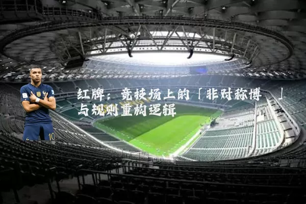 红牌:竞技场上的「非对称博弈」与规则重构逻辑