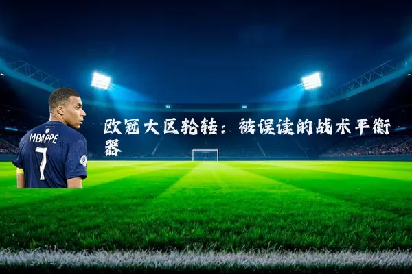欧冠大区轮转:被误读的战术平衡器