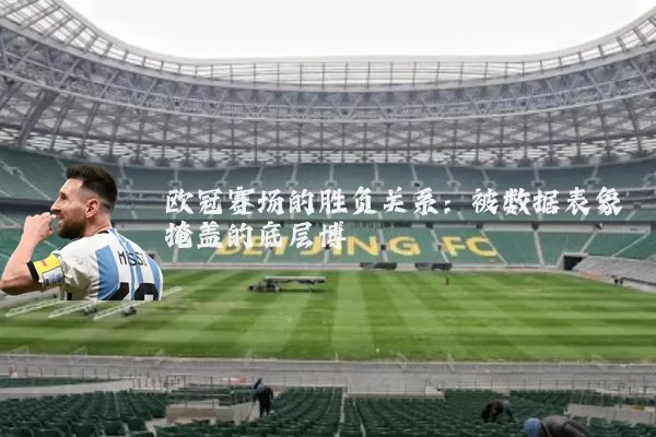 欧冠赛场的胜负关系:被数据表象掩盖的底层博弈