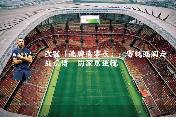 欧冠「洗牌清零点」：赛制漏洞与战术博弈的深层逻辑