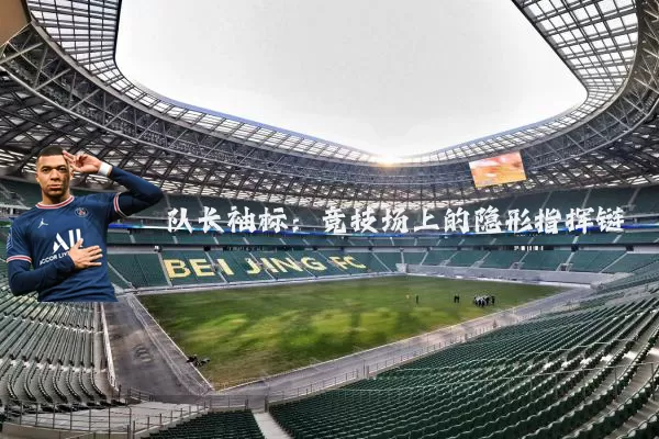 队长袖标:竞技场上的隐形指挥链