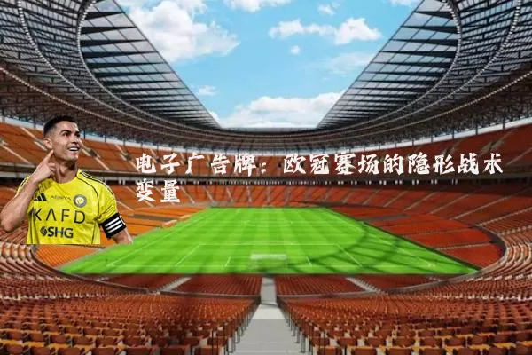 电子广告牌:欧冠赛场的隐形战术变量