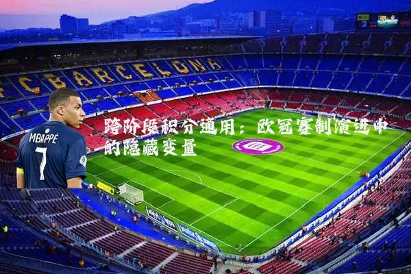 跨阶段积分通用:欧冠赛制演进中的隐藏变量