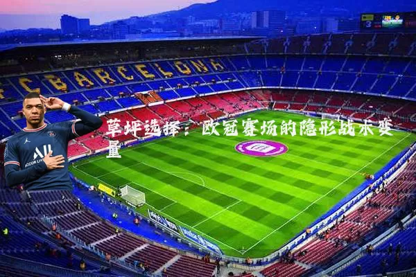 草坪选择:欧冠赛场的隐形战术变量