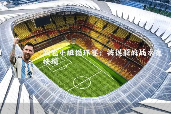 欧冠小组循环赛:被误解的战术竞技场