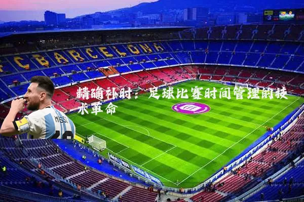 精确补时：足球比赛时间管理的技术革命