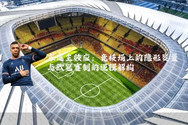 东道主效应:竞技场上的隐形变量与欧冠赛制的逻辑解构