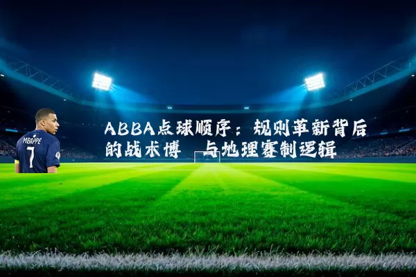 ABBA点球顺序：规则革新背后的战术博弈与地理赛制逻辑