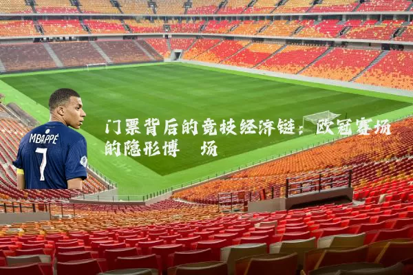 门票背后的竞技经济链：欧冠赛场的隐形博弈场