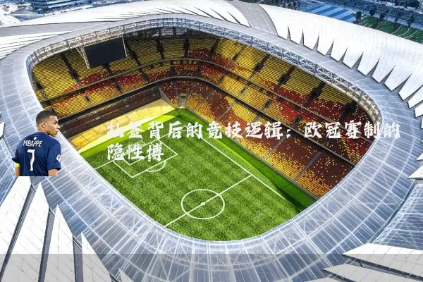 抽签背后的竞技逻辑：欧冠赛制的隐性博弈