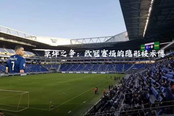 草坪之争:欧冠赛场的隐形技术博弈