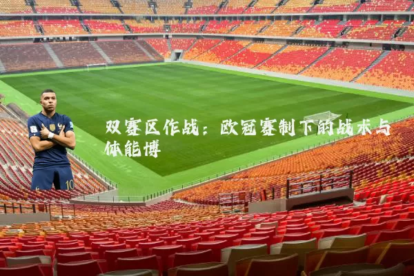 双赛区作战:欧冠赛制下的战术与体能博弈