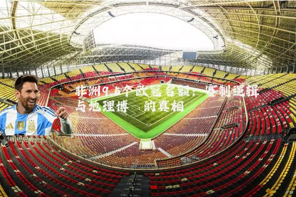 非洲9.5个欧冠名额:赛制逻辑与地理博弈的真相