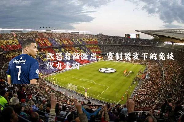 欧冠名额溢出：赛制裂变下的竞技权力重构